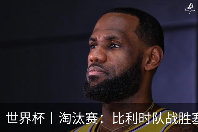 世界杯丨淘汰赛：比利时队战胜塞内加尔队