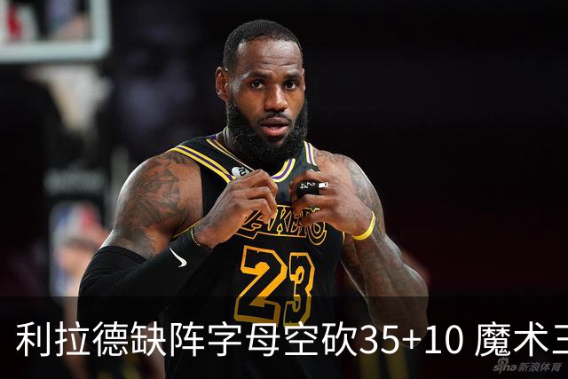 利拉德缺阵字母空砍35+10 魔术三人20+擒雄鹿