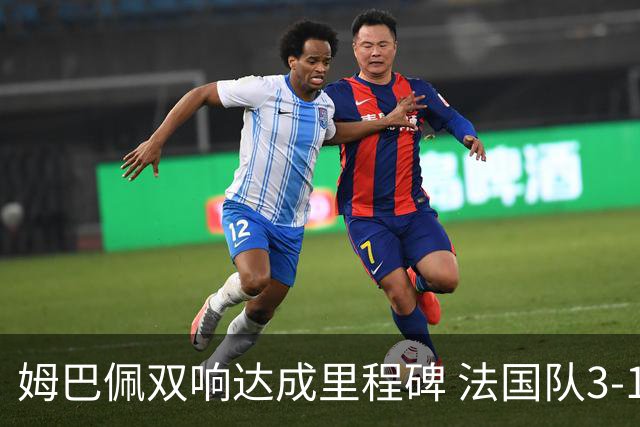 姆巴佩双响达成里程碑 法国队3-1塞内加尔队
