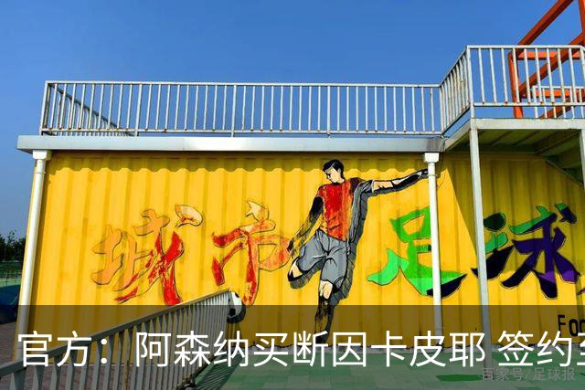 官方：阿森纳买断因卡皮耶 签约至2031年转会费4000万欧