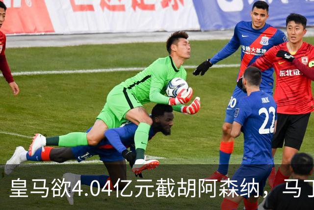 皇马欲4.04亿元截胡阿森纳，马丁内利立场浮出水面