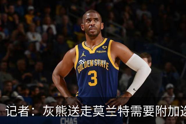 记者：灰熊送走莫兰特需要附加选秀权 买断或许是双方的最佳选择