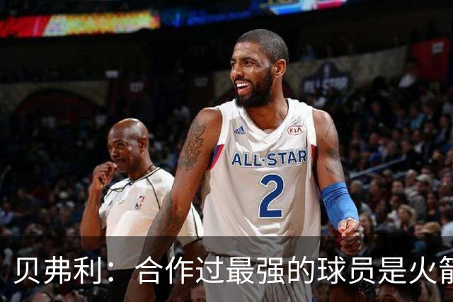 贝弗利：合作过最强的球员是火箭哈登 他底盘很稳能顶防低位