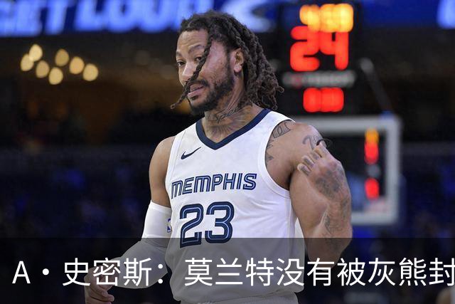 A·史密斯：莫兰特没有被灰熊封杀 纯粹是因为他自身出现下滑